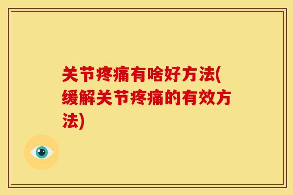 关节有啥好方法(缓解关节的有效方法) 关节有啥好方法(缓解关节的有效方法)