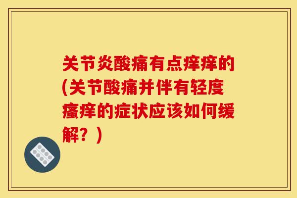 酸痛有点痒痒的(关节酸痛并伴有轻度的症状应该如何缓解?) 酸痛有点痒痒的(关节酸痛并伴有轻度的症状应该如何缓解?)