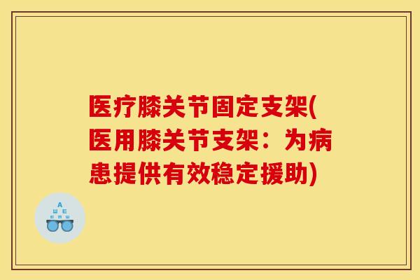 医疗膝关节固定支架(医用膝关节支架:为患提供有效稳定援助) 医疗膝关节固定支架(医用膝关节支架:为患提供有效稳定援助)