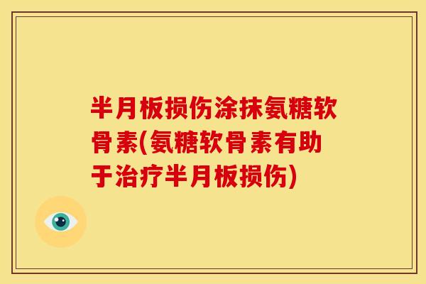 损伤涂抹氨糖软骨素(氨糖软骨素有助于损伤) 损伤涂抹氨糖软骨素(氨糖软骨素有助于损伤)