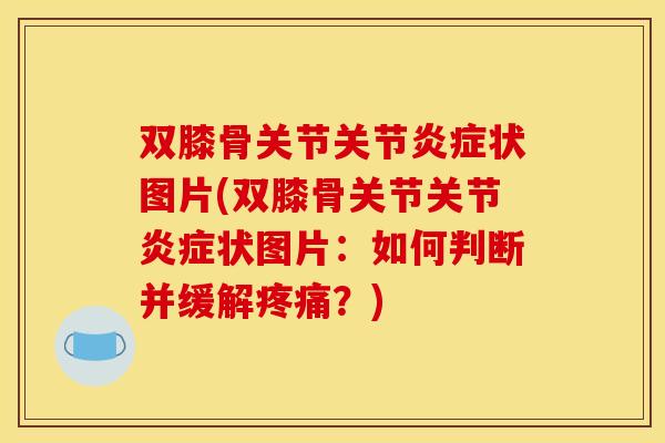双膝骨关节关节状图片(双膝骨关节关节状图片:如何判断并缓解?) 双膝骨关节关节状图片(双膝骨关节关节状图片:如何判断并缓解?)