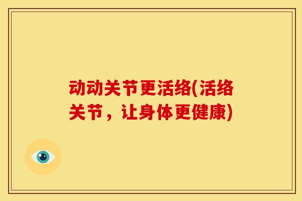 动动关节更活络(活络关节，让身体更健康)