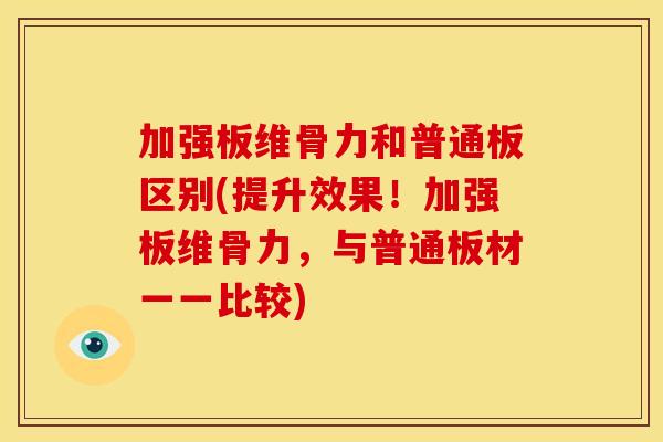 加强板维骨力和普通板区别(提升效果！加强板维骨力，与普通板材一一比较)