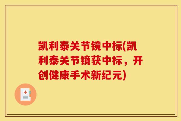 凯利泰关节镜中标(凯利泰关节镜获中标,开创健康手术新纪元) 凯利泰关节镜中标(凯利泰关节镜获中标,开创健康手术新纪元)