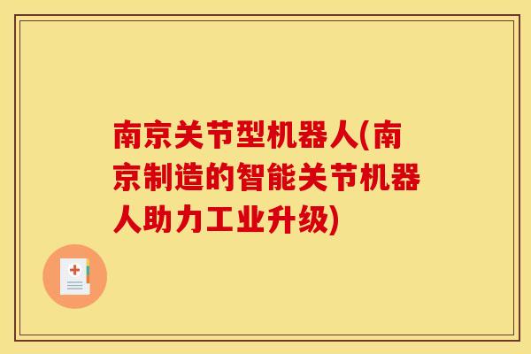 南京关节型机器人(南京制造的智能关节机器人助力工业升级)