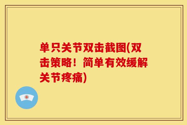 单只关节双击截图(双击策略!简单有效缓解关节) 单只关节双击截图(双击策略!简单有效缓解关节)