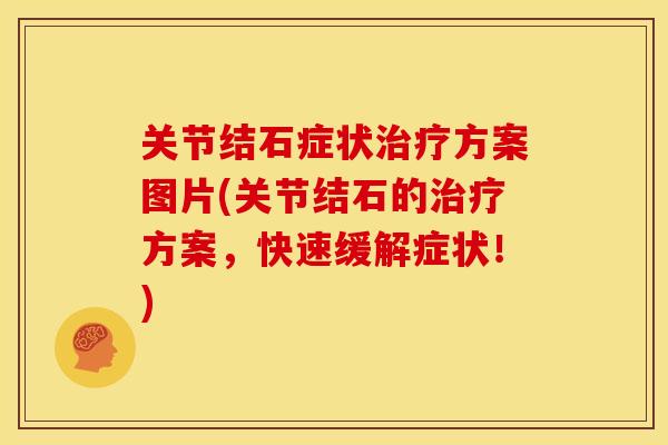 关节结石症状方案图片(关节结石的方案,快速缓解症状!) 关节结石症状方案图片(关节结石的方案,快速缓解症状!)