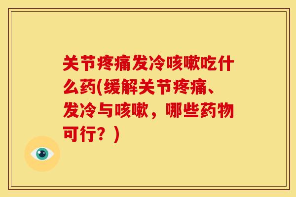 关节发冷吃什么药(缓解关节、发冷与，哪些可行？)