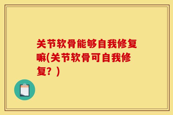 关节软骨能够自我修复嘛(关节软骨可自我修复？)
