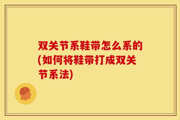 双关节系鞋带怎么系的(如何将鞋带打成双关节系法) 双关节系鞋带怎么系的(如何将鞋带打成双关节系法)