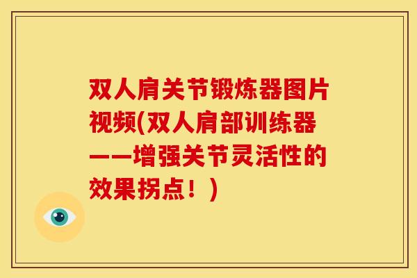 双人肩关节锻炼器图片视频(双人肩部训练器——增强关节灵活性的效果拐点!) 双人肩关节锻炼器图片视频(双人肩部训练器——增强关节灵活性的效果拐点!)