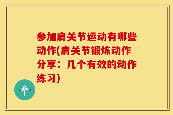 参加肩关节运动有哪些动作(肩关节锻炼动作分享：几个有效的动作练习)