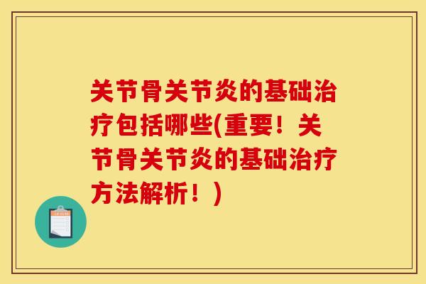 关节骨的基础包括哪些(重要!关节骨的基础方法解析!) 关节骨的基础包括哪些(重要!关节骨的基础方法解析!)