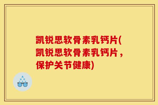 凯锐思软骨素乳钙片(凯锐思软骨素乳钙片，保护关节健康)