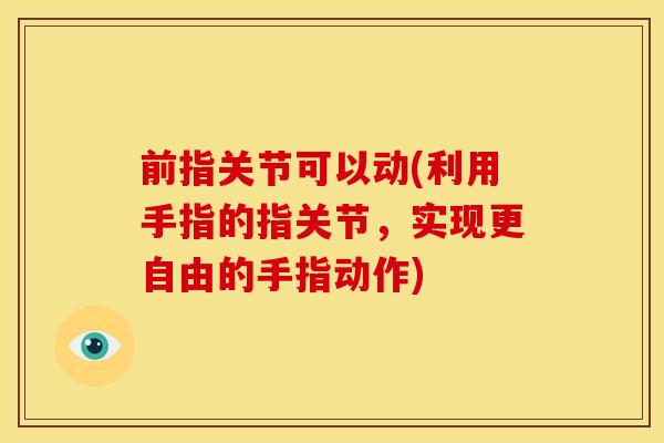 前指关节可以动(利用手指的指关节，实现更自由的手指动作)