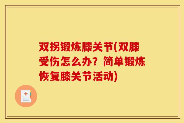 双拐锻炼膝关节(双膝受伤怎么办?简单锻炼恢复膝关节活动) 双拐锻炼膝关节(双膝受伤怎么办?简单锻炼恢复膝关节活动)