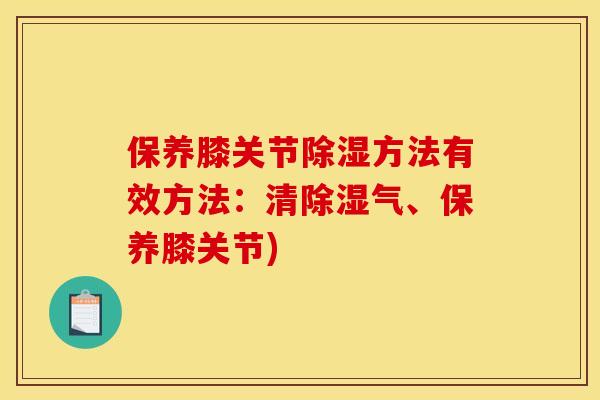保养膝关节除湿方法有效方法:清除湿气、保养膝关节) 保养膝关节除湿方法有效方法:清除湿气、保养膝关节)