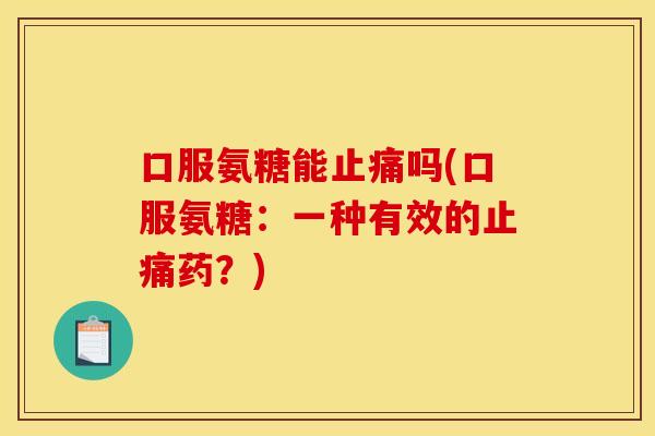 口服氨糖能吗(口服氨糖：一种有效的药？)