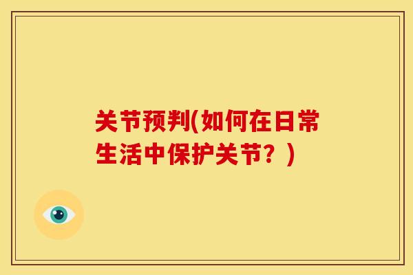 关节预判(如何在日常生活中保护关节?) 关节预判(如何在日常生活中保护关节?)