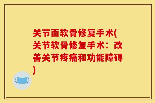关节面软骨修复手术(关节软骨修复手术:改善关节和功能障碍) 关节面软骨修复手术(关节软骨修复手术:改善关节和功能障碍)