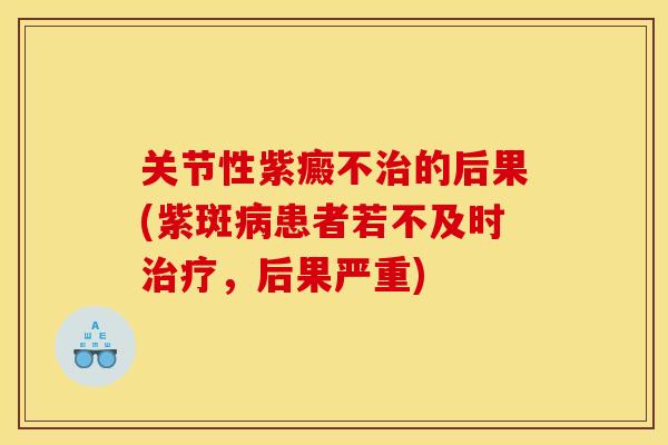 关节性紫癜不的后果(紫斑患者若不及时,后果严重) 关节性紫癜不的后果(紫斑患者若不及时,后果严重)