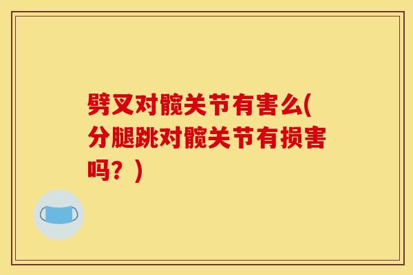 劈叉对髋关节有害么(分腿跳对髋关节有损害吗?) 劈叉对髋关节有害么(分腿跳对髋关节有损害吗?)