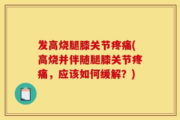 发高烧腿膝关节(高烧并伴随腿膝关节，应该如何缓解？)