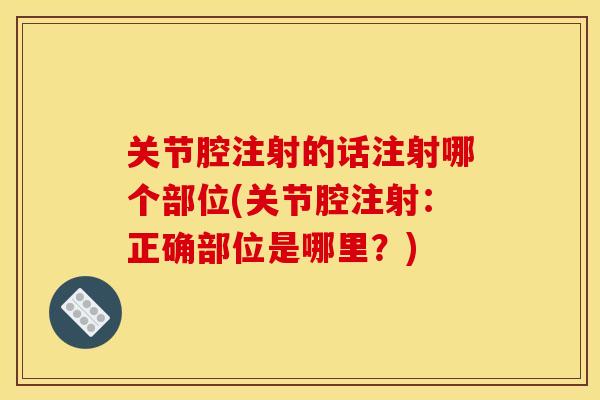 关节腔注射的话注射哪个部位(关节腔注射:正确部位是哪里?) 关节腔注射的话注射哪个部位(关节腔注射:正确部位是哪里?)