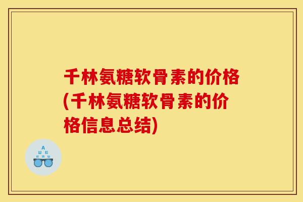 千林氨糖软骨素的价格(千林氨糖软骨素的价格信息总结) 千林氨糖软骨素的价格(千林氨糖软骨素的价格信息总结)