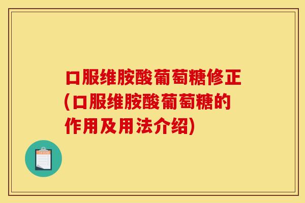 口服维胺酸葡萄糖修正(口服维胺酸葡萄糖的作用及用法介绍) 口服维胺酸葡萄糖修正(口服维胺酸葡萄糖的作用及用法介绍)