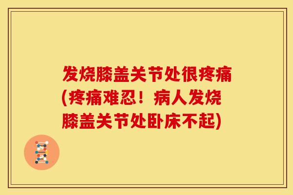 发烧膝盖关节处很(难忍!人发烧膝盖关节处卧床不起) 发烧膝盖关节处很(难忍!人发烧膝盖关节处卧床不起)