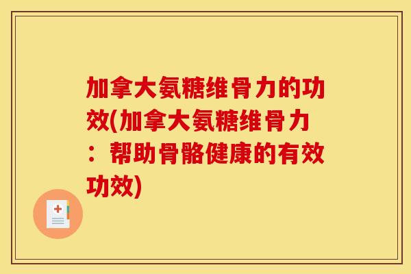 加拿大氨糖维骨力的功效(加拿大氨糖维骨力：帮助骨骼健康的有效功效)