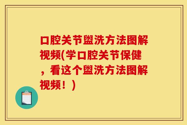 口腔关节盥洗方法图解视频(学口腔关节保健，看这个盥洗方法图解视频！)