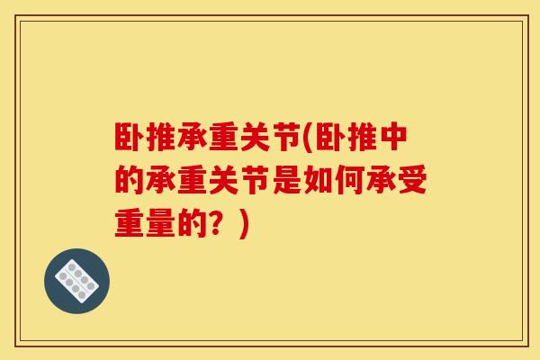 卧推承重关节(卧推中的承重关节是如何承受重量的?) 卧推承重关节(卧推中的承重关节是如何承受重量的?)