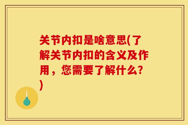 关节内扣是啥意思(了解关节内扣的含义及作用,您需要了解什么?) 关节内扣是啥意思(了解关节内扣的含义及作用,您需要了解什么?)