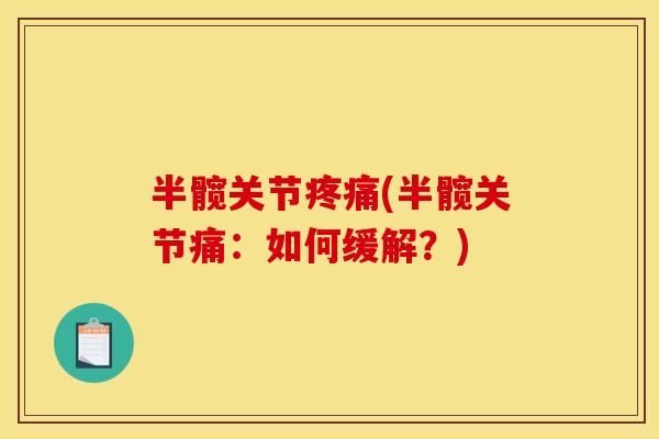 半髋关节(半髋关节痛:如何缓解?) 半髋关节(半髋关节痛:如何缓解?)