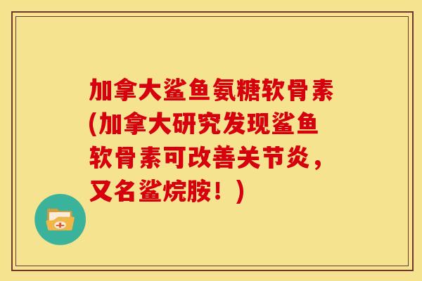 加拿大鲨鱼氨糖软骨素(加拿大研究发现鲨鱼软骨素可改善，又名鲨烷胺！)