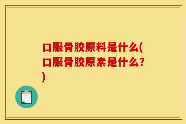 口服骨胶原料是什么(口服骨胶原素是什么?) 口服骨胶原料是什么(口服骨胶原素是什么?)