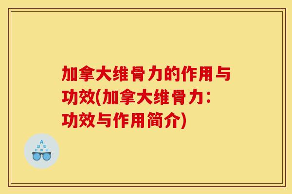加拿大维骨力的作用与功效(加拿大维骨力：功效与作用简介)