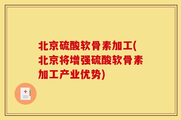 北京硫酸软骨素加工(北京将增强硫酸软骨素加工产业优势) 北京硫酸软骨素加工(北京将增强硫酸软骨素加工产业优势)