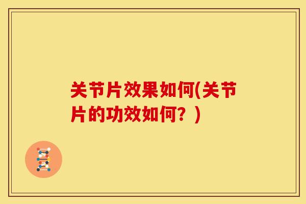 关节片效果如何(关节片的功效如何?) 关节片效果如何(关节片的功效如何?)