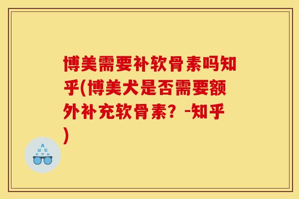 博美需要补软骨素吗知乎(博美犬是否需要额外补充软骨素?-知乎) 博美需要补软骨素吗知乎(博美犬是否需要额外补充软骨素?-知乎)