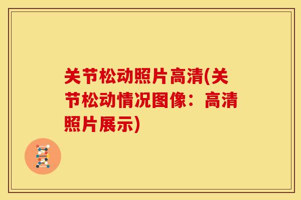 关节松动照片高清(关节松动情况图像：高清照片展示)
