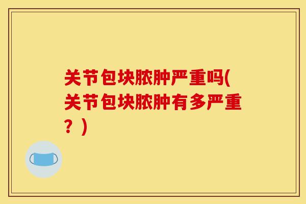 关节包块脓肿严重吗(关节包块脓肿有多严重?) 关节包块脓肿严重吗(关节包块脓肿有多严重?)