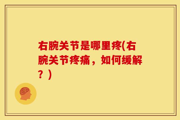 右腕关节是哪里疼(右腕关节，如何缓解？)