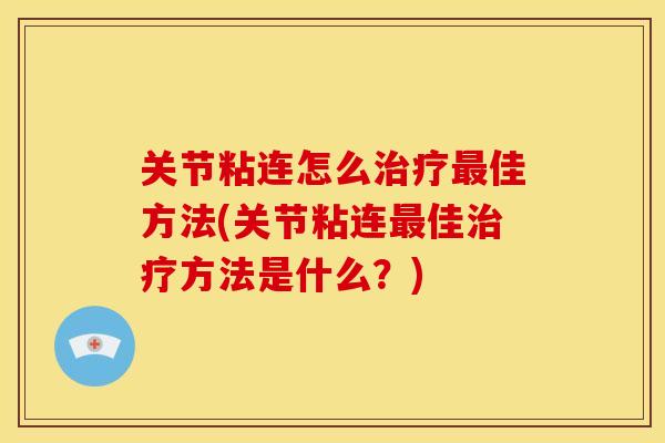 关节粘连怎么佳方法(关节粘连佳方法是什么?) 关节粘连怎么佳方法(关节粘连佳方法是什么?)