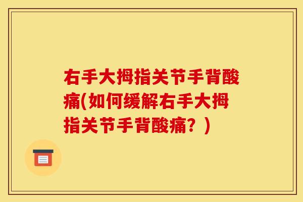 右手大拇指关节手背酸痛(如何缓解右手大拇指关节手背酸痛？)