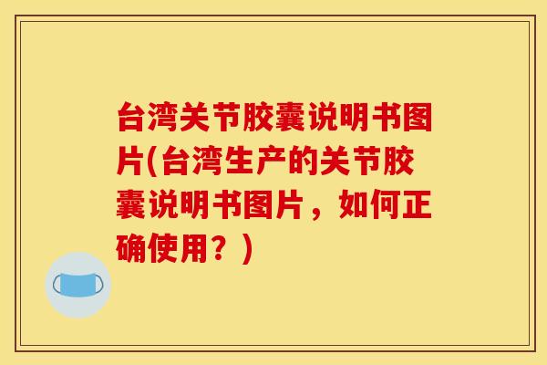 台湾关节胶囊说明书图片(台湾生产的关节胶囊说明书图片,如何正确使用?) 台湾关节胶囊说明书图片(台湾生产的关节胶囊说明书图片,如何正确使用?)