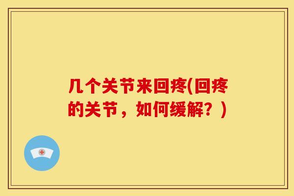 几个关节来回疼(回疼的关节，如何缓解？)
