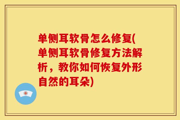 单侧耳软骨怎么修复(单侧耳软骨修复方法解析,教你如何恢复外形自然的耳朵) 单侧耳软骨怎么修复(单侧耳软骨修复方法解析,教你如何恢复外形自然的耳朵)